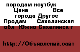 породам ноутбук asus › Цена ­ 12 000 - Все города Другое » Продам   . Сахалинская обл.,Южно-Сахалинск г.